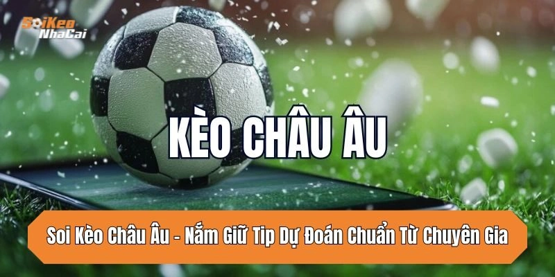 Soi Kèo Châu Âu – Nắm Giữ Tip Dự Đoán Chuẩn Từ Chuyên Gia
